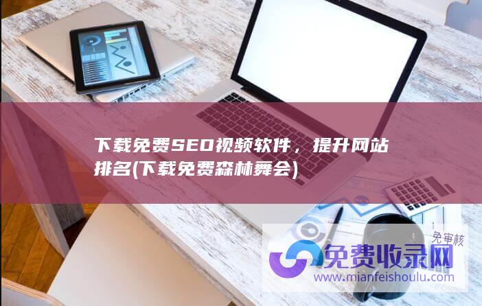 下载免费SEO视频软件，提升网站排名 (下载免费森林舞会)