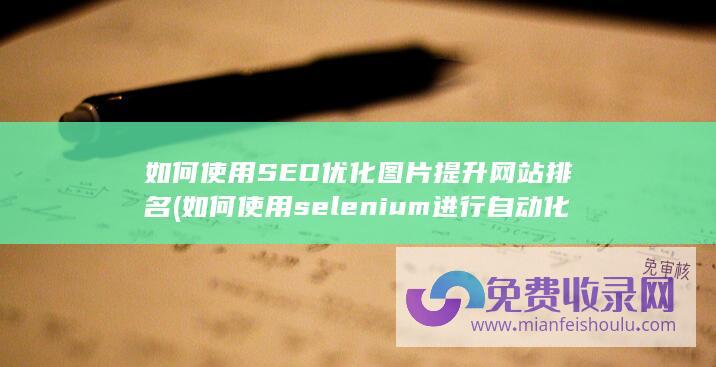 如何使用SEO优化图片提升网站排名 (如何使用selenium进行自动化)