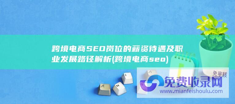 跨境电商SEO岗位的薪资待遇及职业发展路径解析