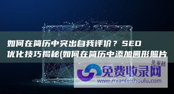 如何在简历中突出自我评价？SEO优化技巧揭秘 (如何在简历中添加圆形照片)