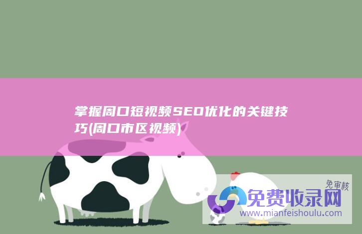 掌握周口短视频SEO优化的关键技巧 (周口市区视频)