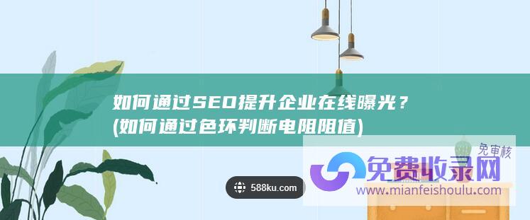 如何通过SEO提升企业在线曝光？ (如何通过色环判断电阻阻值)