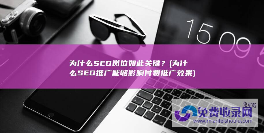 为什么SEO岗位如此关键？ (为什么SEO推广能够影响付费推广效果)