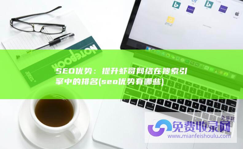 SEO优势：提升虾哥网络在搜索引擎中的排名 (seo优势有哪些)