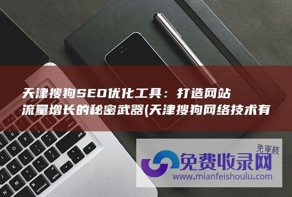 天津搜狗SEO优化工具：打造网站流量增长的秘密武器 (天津搜狗网络技术有限公司)