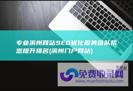 专业滨州网站SEO优化服务团队帮您提升排名 (滨州门户网站)