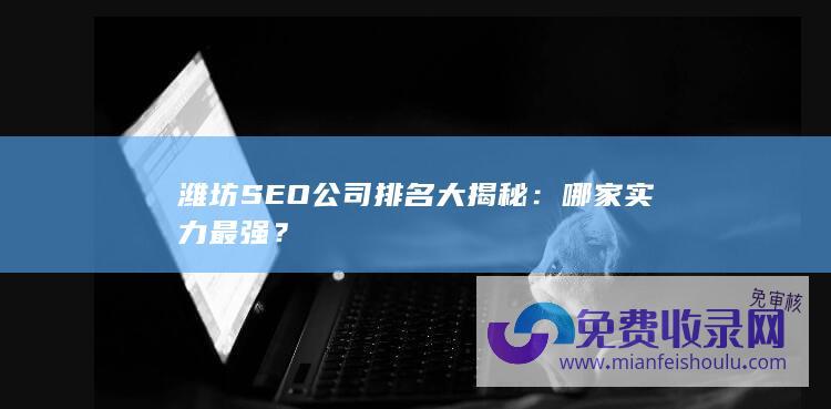 潍坊SEO公司排名大揭秘：哪家实力最强？