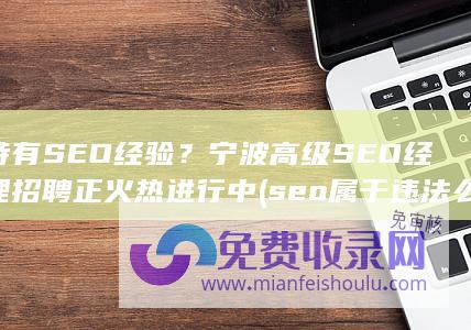 持有SEO经验？宁波高级SEO经理招聘正火热进行中 (seo属于违法么)