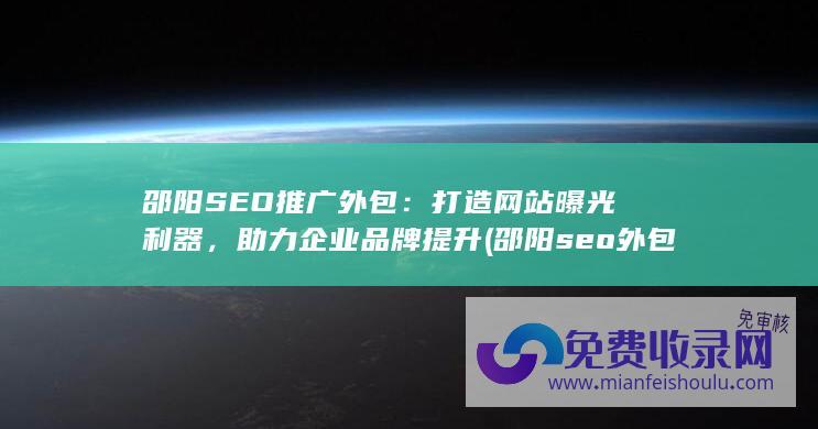 邵阳SEO推广外包：打造网站曝光利器，助力企业品牌提升 (邵阳seo外包公司)