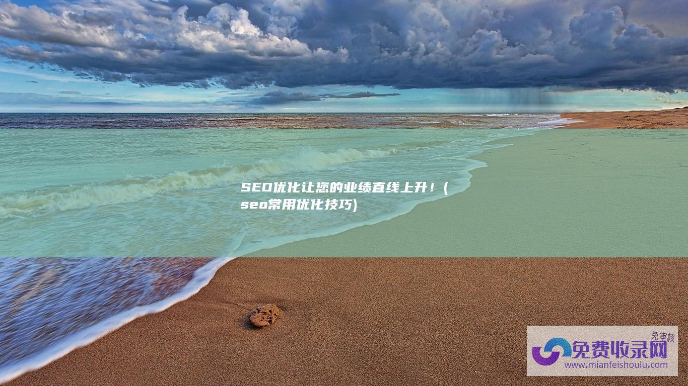 SEO优化让您的业绩直线上升！ (seo常用优化技巧)