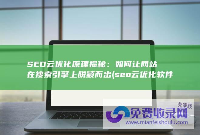 SEO云优化原理揭秘：如何让网站在搜索引擎上脱颖而出 (seo云优化软件)