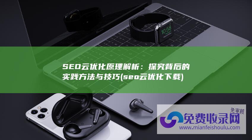 SEO云优化原理解析：探究背后的实践方法与技巧 (seo云优化下载)