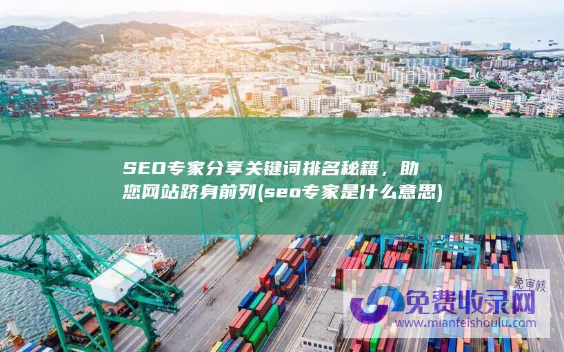 SEO专家分享关键词排名秘籍，助您网站跻身前列 (seo专家是什么意思)