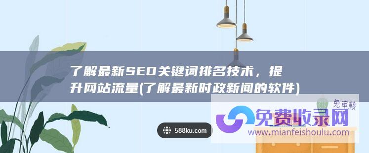 了解最新SEO关键词排名技术，提升网站流量 (了解最新时政新闻的软件)