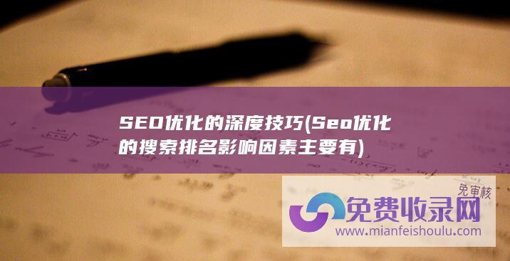 SEO优化的深度技巧 (Seo优化的搜索排名影响因素主要有)