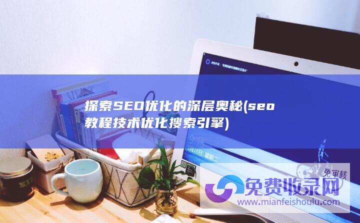 探索SEO优化的深层奥秘 (seo教程技术优化搜索引擎)