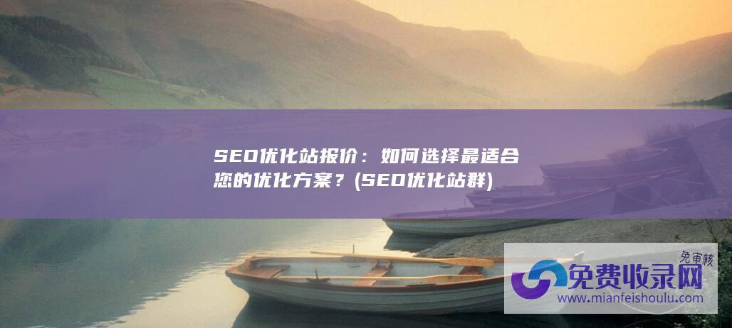 SEO优化站报价：如何选择最适合您的优化方案？ (SEO优化站群)