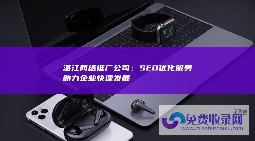 湛江网络推广公司：SEO优化服务助力企业快速发展