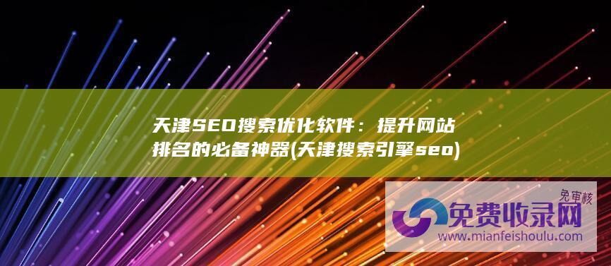 天津SEO搜索优化软件：提升网站排名的必备神器 (天津搜索引擎seo)