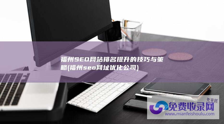 福州SEO网站排名提升的技巧与策略 (福州seo网址优化公司)