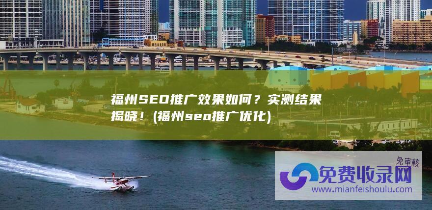 福州SEO推广效果如何？实测结果揭晓！ (福州seo推广优化)