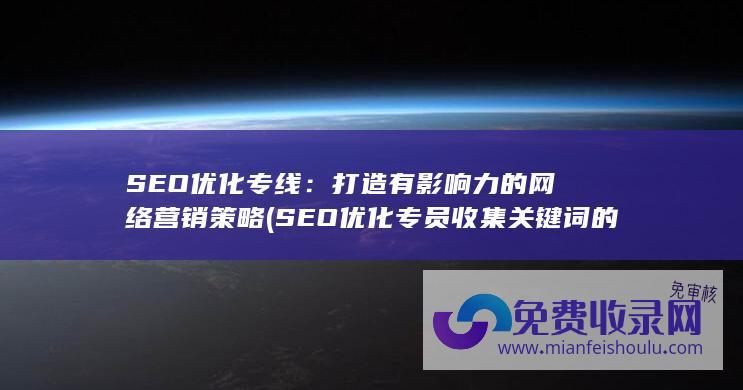 SEO优化专线：打造有影响力的网络营销策略 (SEO优化专员收集关键词的方法有哪些?)