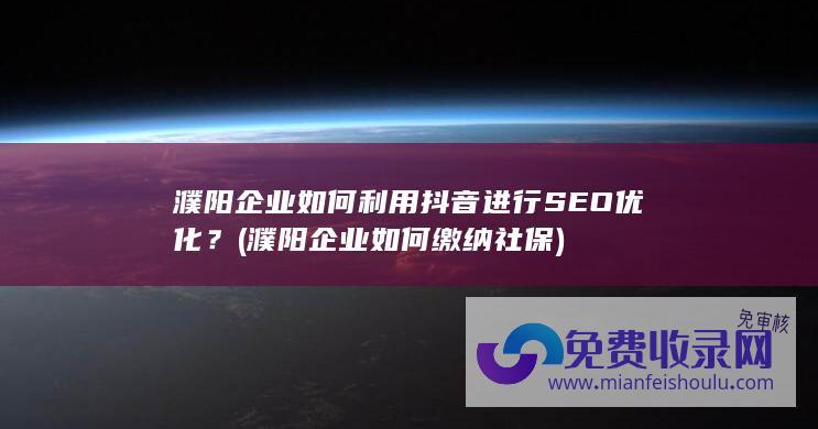 濮阳企业如何利用抖音进行SEO优化？ (濮阳企业如何缴纳社保)