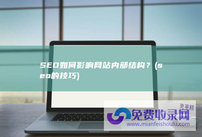 SEO如何影响网站内部结构？ (seo的技巧)