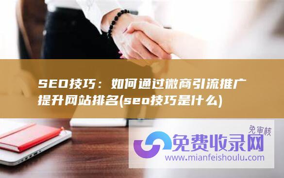 SEO技巧：如何通过微商引流推广提升网站排名 (seo技巧是什么)