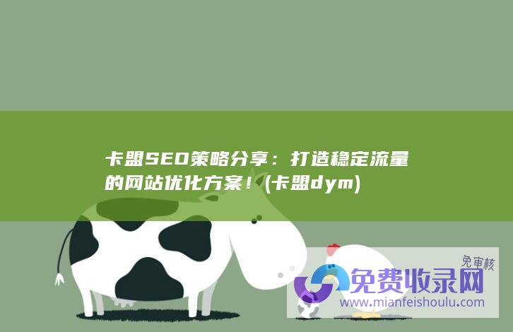 卡盟SEO策略分享：打造稳定流量的网站优化方案！ (卡盟dym)