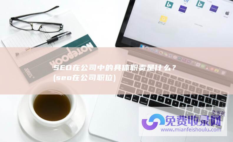 SEO在公司中的具体职责是什么