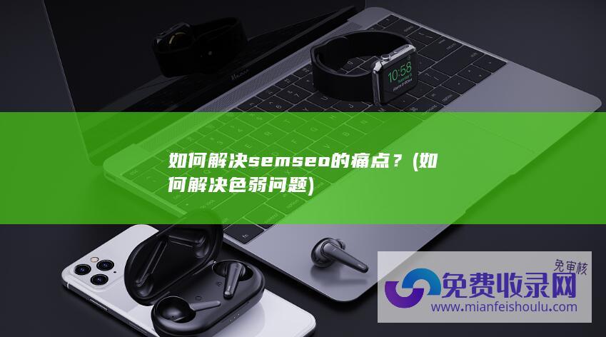 如何解决semseo的痛点？ (如何解决色弱问题)