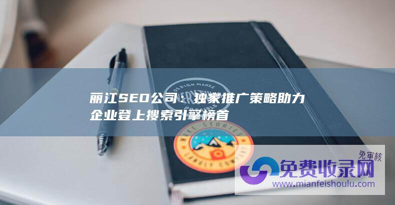 丽江SEO公司：独家推广策略助力企业登上搜索引擎榜首