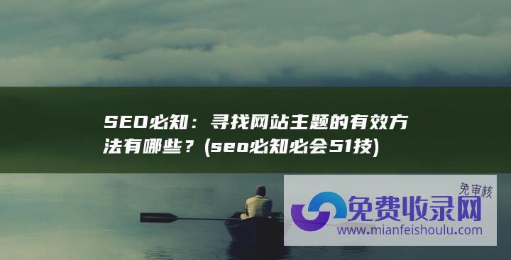 SEO必知：寻找网站主题的有效方法有哪些？ (seo必知必会51技)