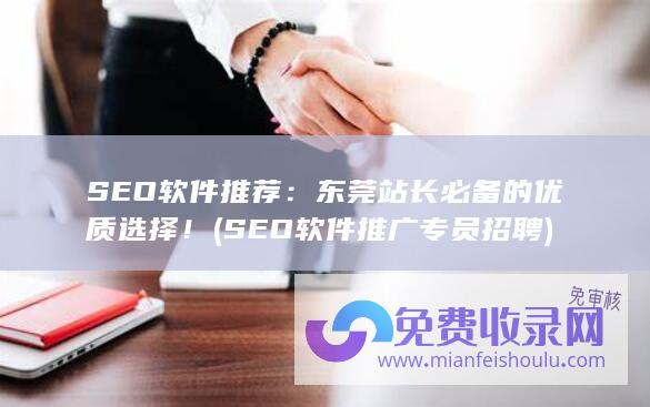 SEO软件推荐：东莞站长必备的优质选择！ (SEO软件推广专员招聘)