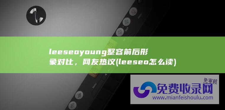 leeseoyoung整容前后形象对比，网友热议 (leeseo怎么读)