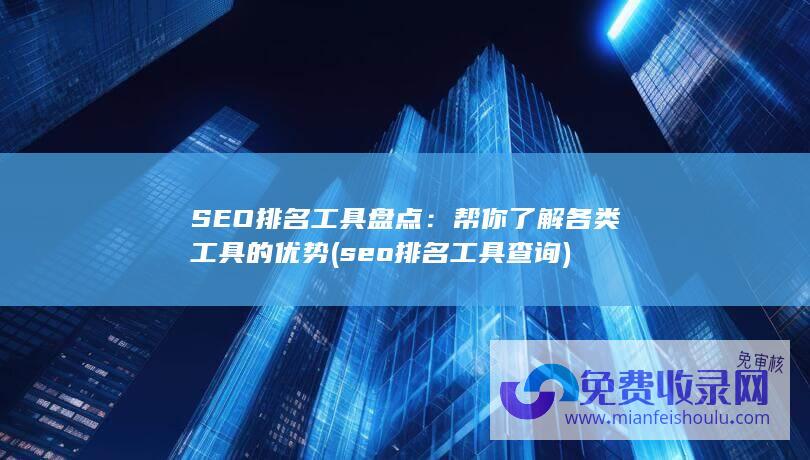 SEO排名工具盘点：帮你了解各类工具的优势 (seo排名工具查询)