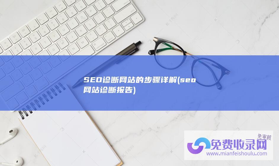 SEO诊断网站的步骤详解 (seo网站诊断报告)