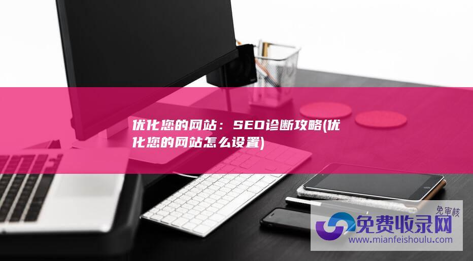 优化您的网站：SEO诊断攻略 (优化您的网站怎么设置)