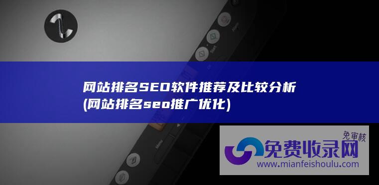 网站排名SEO软件推荐及比较分析 (网站排名seo推广优化)