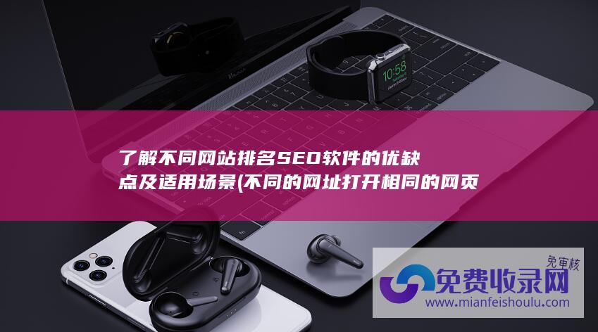 了解不同网站排名SEO软件的优缺点及适用场景 (不同的网址打开相同的网页)