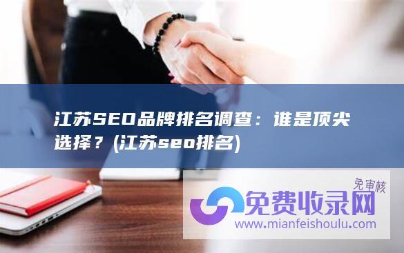 江苏SEO品牌排名调查：谁是顶尖选择？ (江苏seo排名)