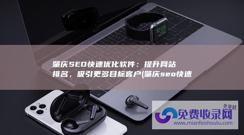 肇庆SEO快速优化软件：提升网站排名，吸引更多目标客户 (肇庆seo快速排名)