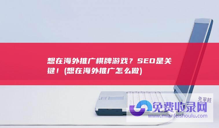 想在海外推广棋牌游戏？SEO是关键！ (想在海外推广怎么做)