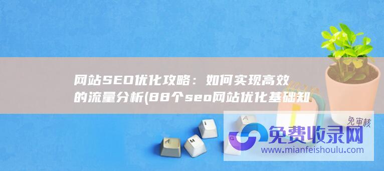 网站SEO优化攻略：如何实现高效的流量分析 (88个seo网站优化基础知识点)