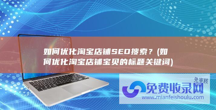 如何优化淘宝店铺SEO搜索？ (如何优化淘宝店铺宝贝的标题关键词)