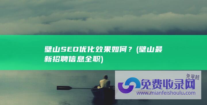 壁山SEO优化效果如何？ (壁山最新招聘信息全职)