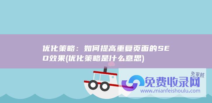 优化策略：如何提高重复页面的SEO效果 (优化策略是什么意思)