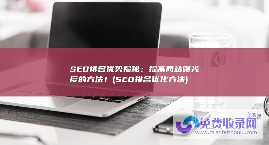 SEO排名优势揭秘：提高网站曝光度的方法！ (SEO排名优化方法)