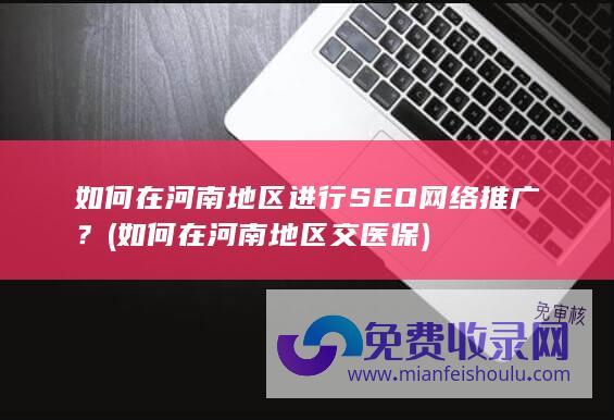 如何在河南地区进行SEO网络推广？ (如何在河南地区交医保)